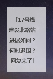 17号线建设北路站进展如何？何时退围？回复来了