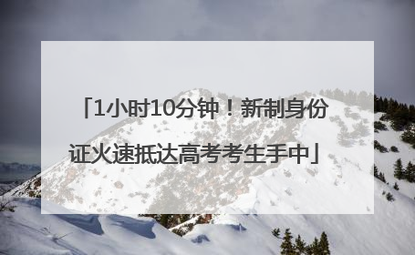 1小时10分钟！新制身份证火速抵达高考考生手中