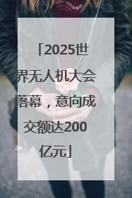 2025世界无人机大会落幕，意向成交额达200亿元