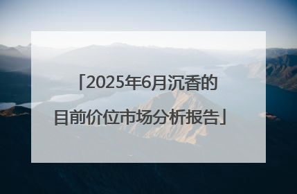 2025年6月沉香的目前价位市场分析报告