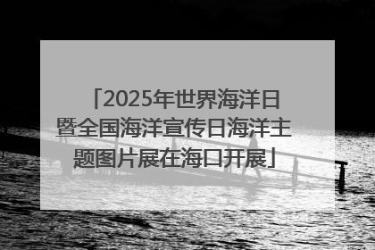 2025年世界海洋日暨全国海洋宣传日海洋主题图片展在海口开展