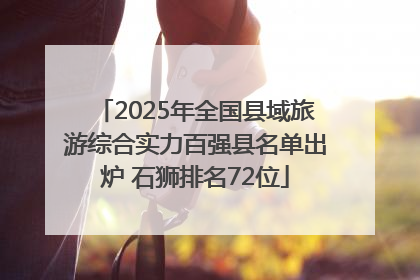 2025年全国县域旅游综合实力百强县名单出炉 石狮排名72位