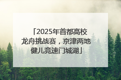 2025年首都高校龙舟挑战赛，京津两地健儿竞速门城湖