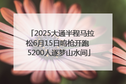 2025大通半程马拉松6月15日鸣枪开跑 5200人逐梦山水间