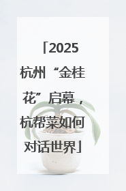 2025杭州“金桂花”启幕，杭帮菜如何对话世界
