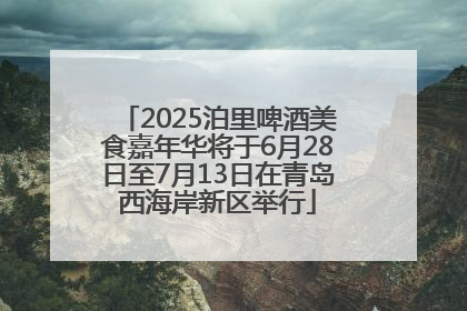 2025泊里啤酒美食嘉年华将于6月28日至7月13日在青岛西海岸新区举行