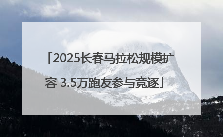 2025长春马拉松规模扩容 3.5万跑友参与竞逐