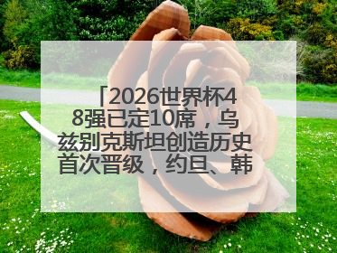 2026世界杯48强已定10席，乌兹别克斯坦创造历史首次晋级，约旦、韩国获出线名额