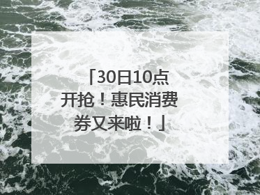 30日10点开抢！惠民消费券又来啦！
