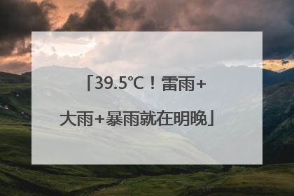 39.5℃！雷雨+大雨+暴雨就在明晚