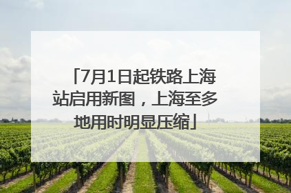 7月1日起铁路上海站启用新图，上海至多地用时明显压缩