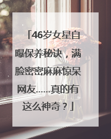 46岁女星自曝保养秘诀，满脸密密麻麻惊呆网友……真的有这么神奇？