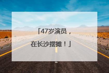 47岁演员，在长沙摆摊！