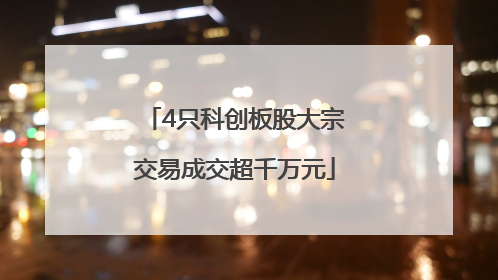 4只科创板股大宗交易成交超千万元