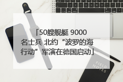 50艘舰艇 9000名士兵 北约“波罗的海行动”军演在德国启动