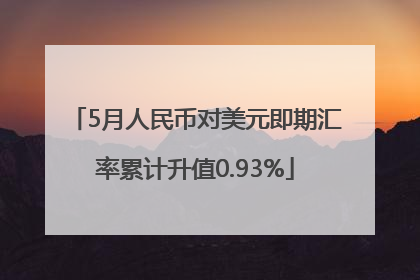 5月人民币对美元即期汇率累计升值0.93%