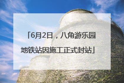6月2日，八角游乐园地铁站因施工正式封站
