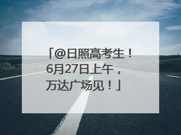 @日照高考生！6月27日上午，万达广场见！