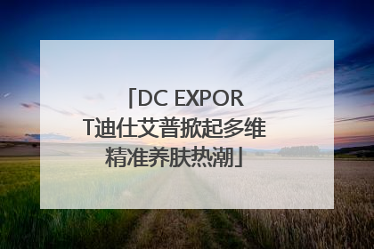 DC EXPORT迪仕艾普掀起多维精准养肤热潮