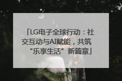 LG电子全球行动：社交互动与AI赋能，共筑“乐享生活”新篇章