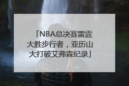 NBA总决赛雷霆大胜步行者，亚历山大打破艾弗森纪录